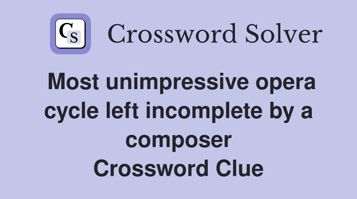 Most unimpressive opera cycle left incomplete by a composer Crossword Clue