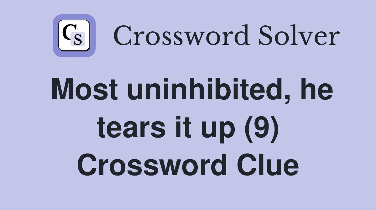 Most uninhibited, he tears it up (9) Crossword Clue