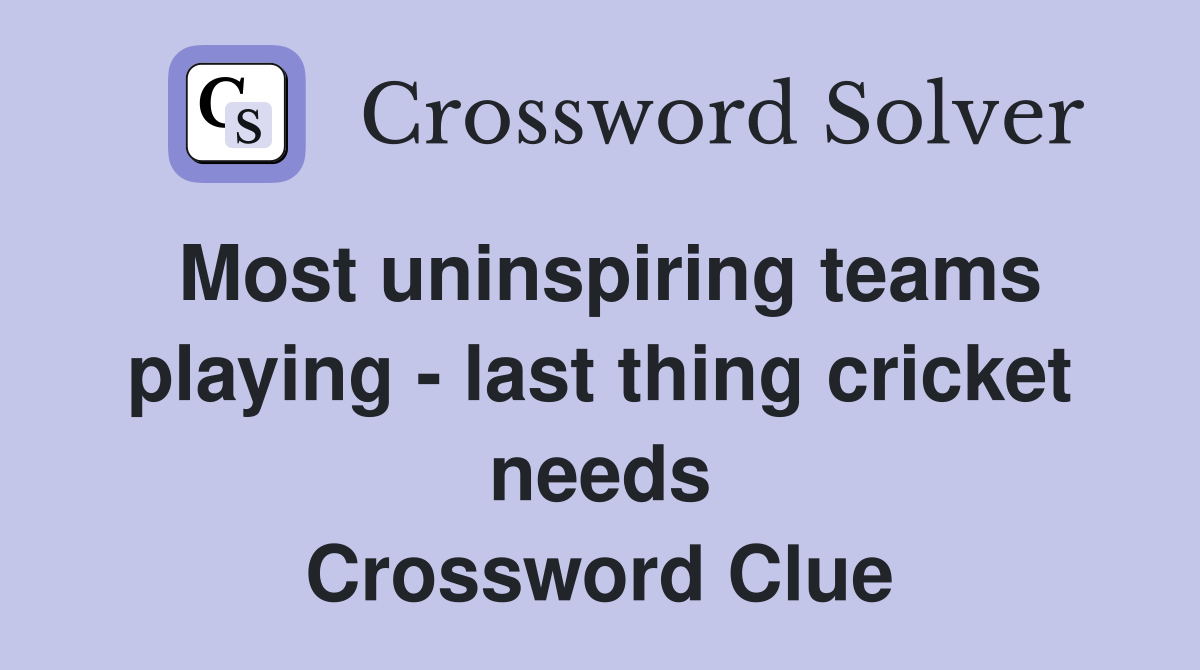 Most uninspiring teams playing - last thing cricket needs Crossword Clue