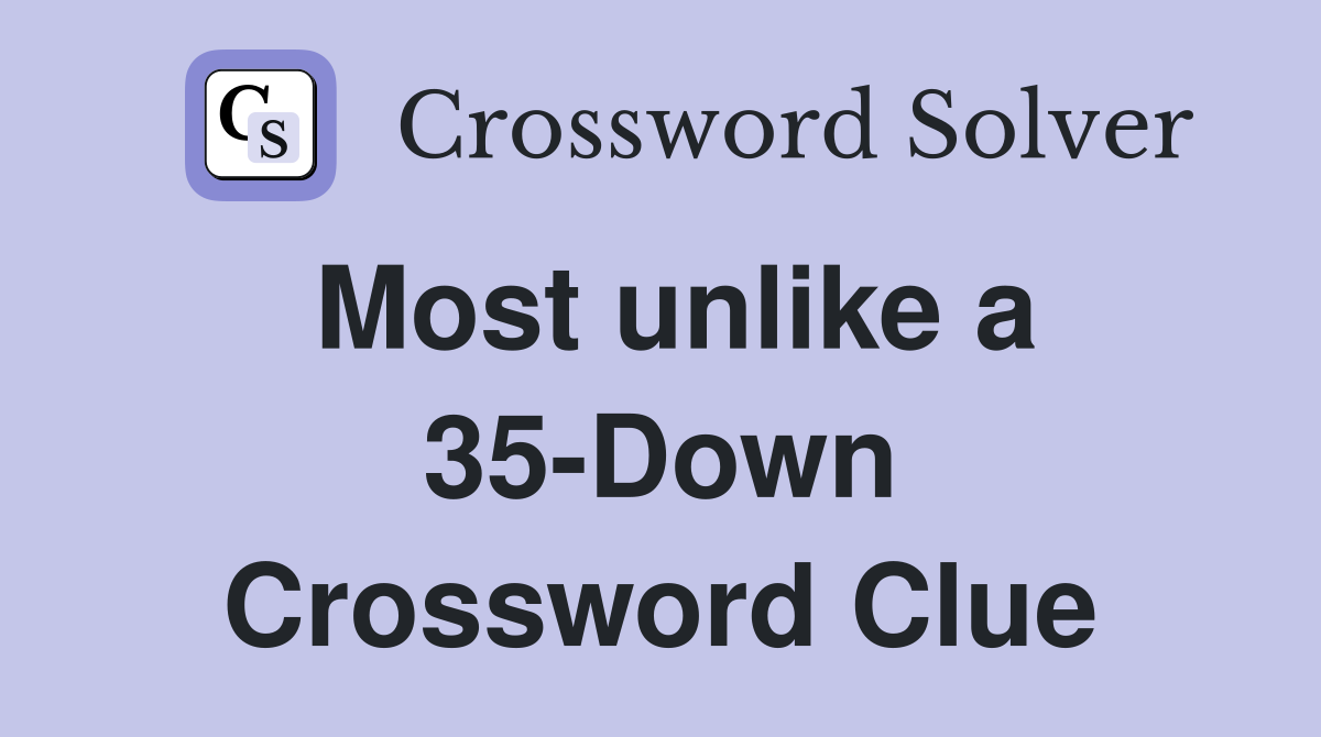 Most unlike a 35-Down Crossword Clue
