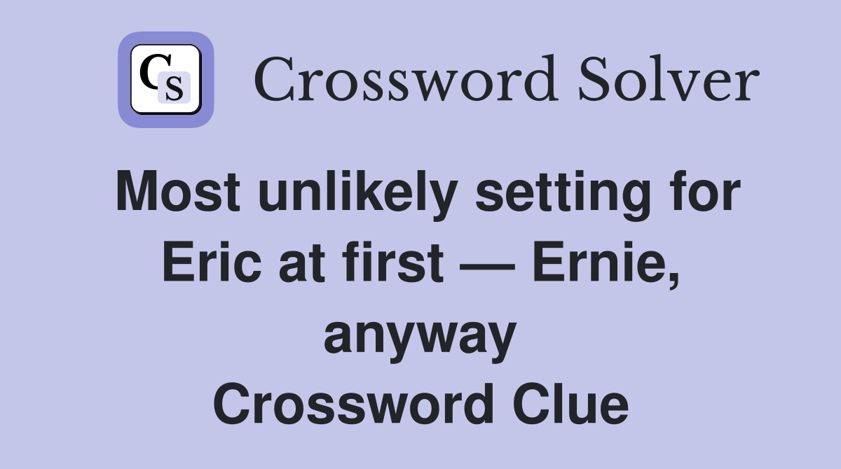 Most unlikely setting for Eric at first — Ernie, anyway Crossword Clue