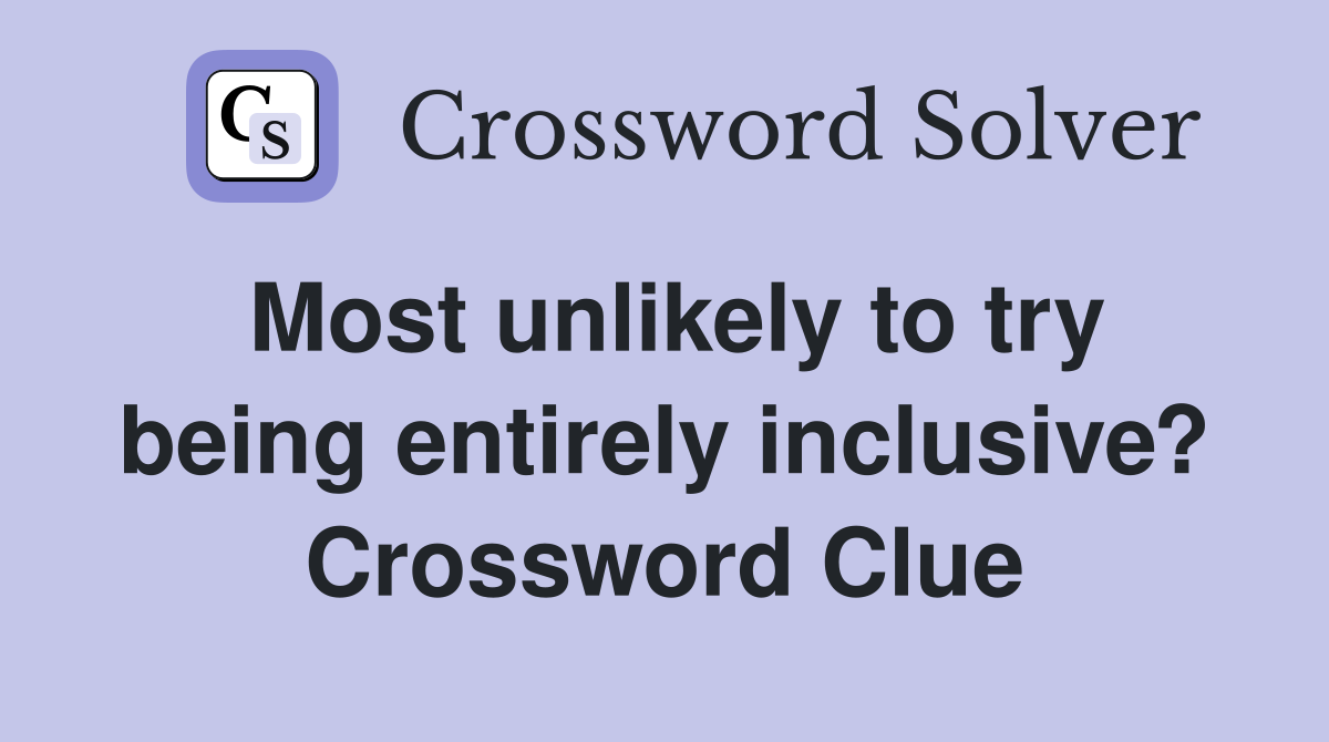 Most unlikely to try being entirely inclusive? Crossword Clue