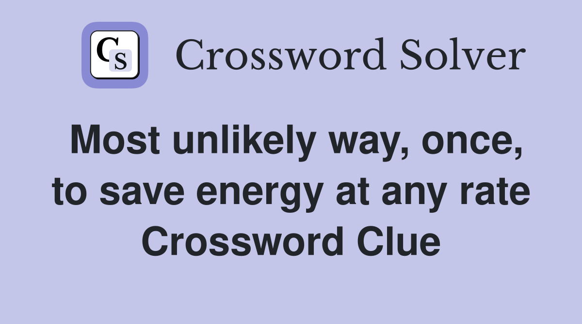 Most unlikely way, once, to save energy at any rate Crossword Clue