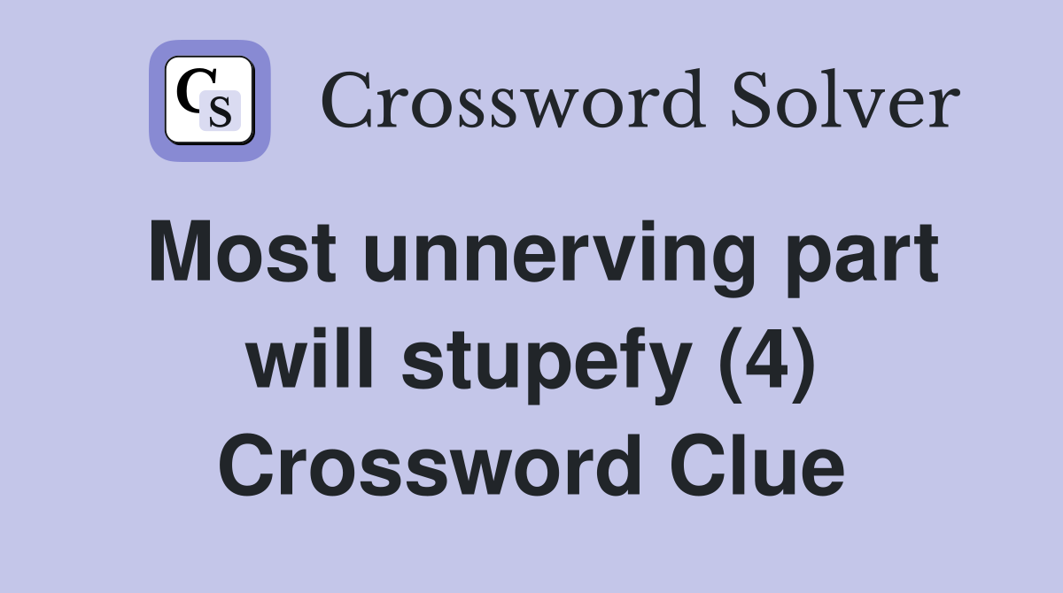Most unnerving part will stupefy (4) Crossword Clue