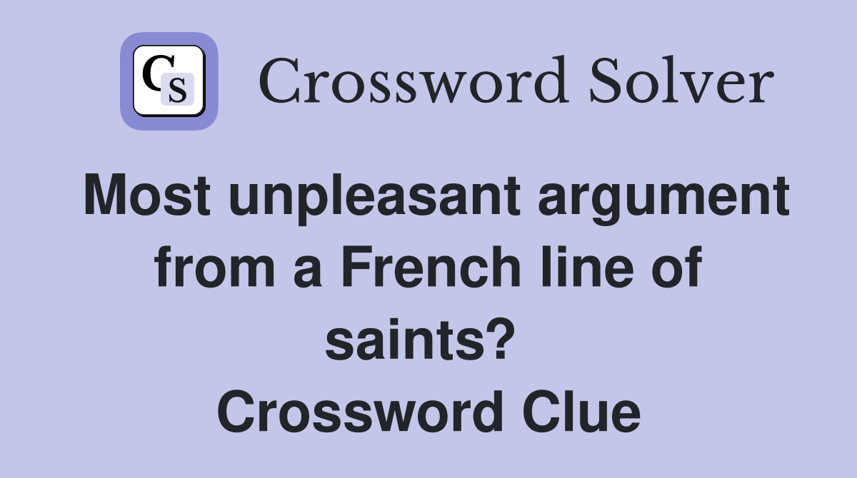 Most unpleasant argument from a French line of saints?  Crossword Clue
