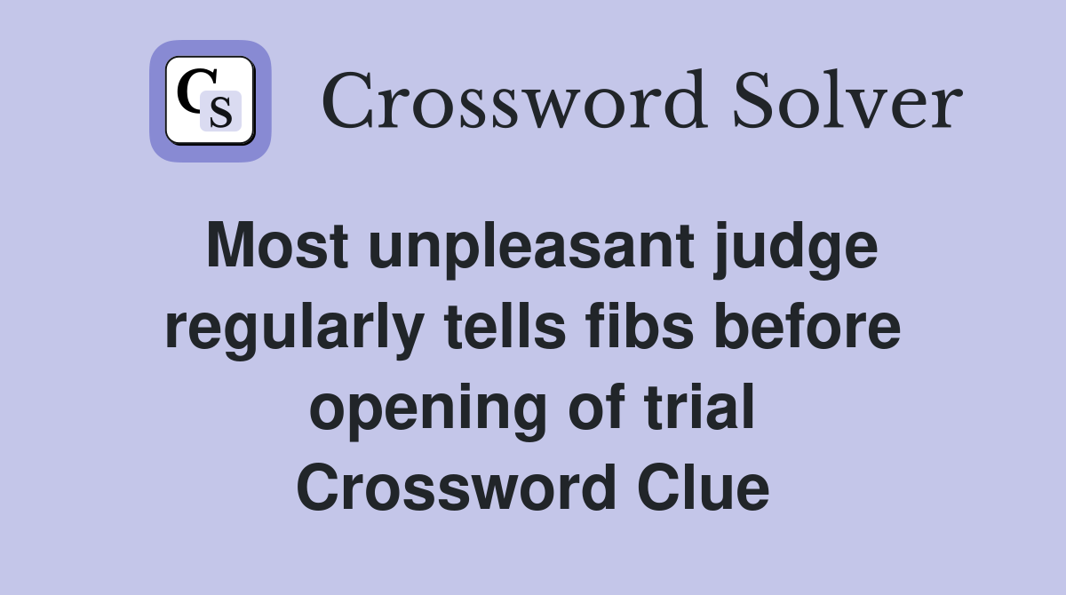 Most unpleasant judge regularly tells fibs before opening of trial Crossword Clue