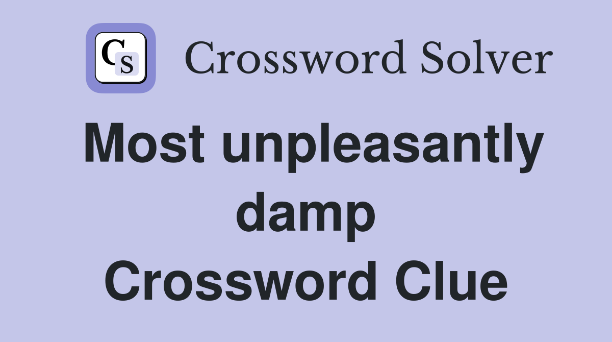 Most unpleasantly damp Crossword Clue