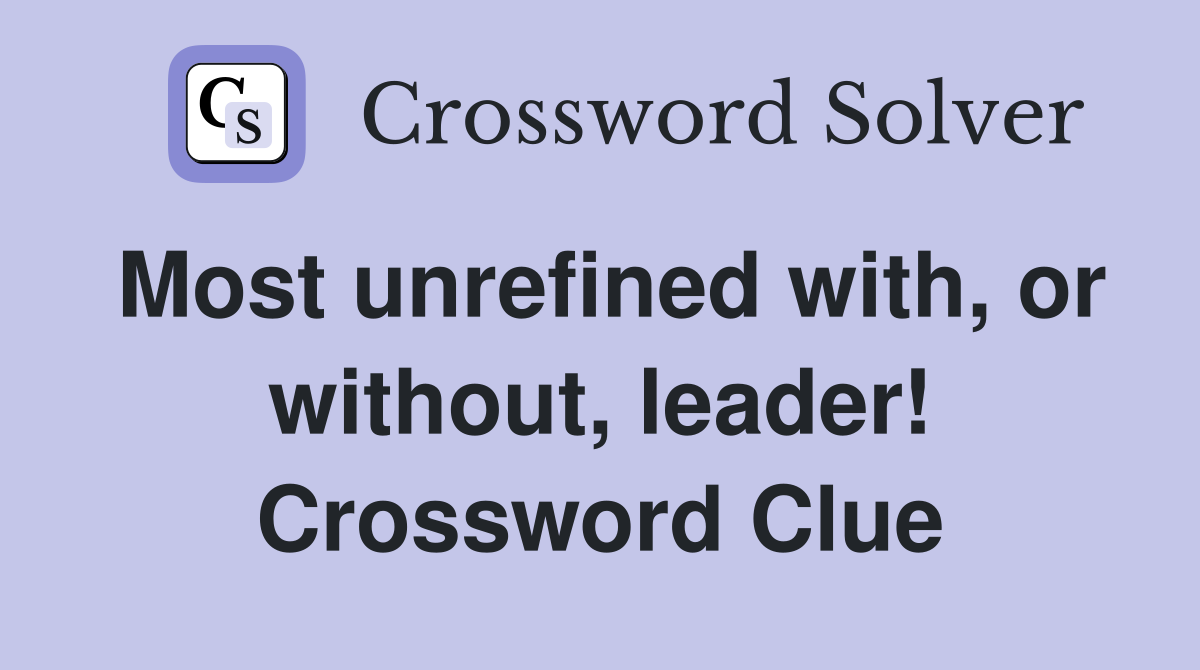 Most unrefined with, or without, leader! Crossword Clue