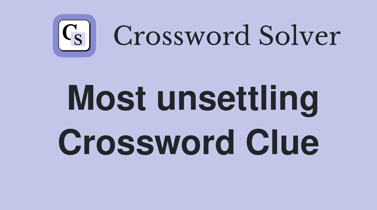 Most unsettling Crossword Clue