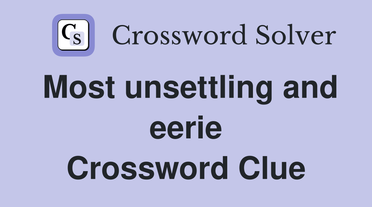Most unsettling and eerie Crossword Clue