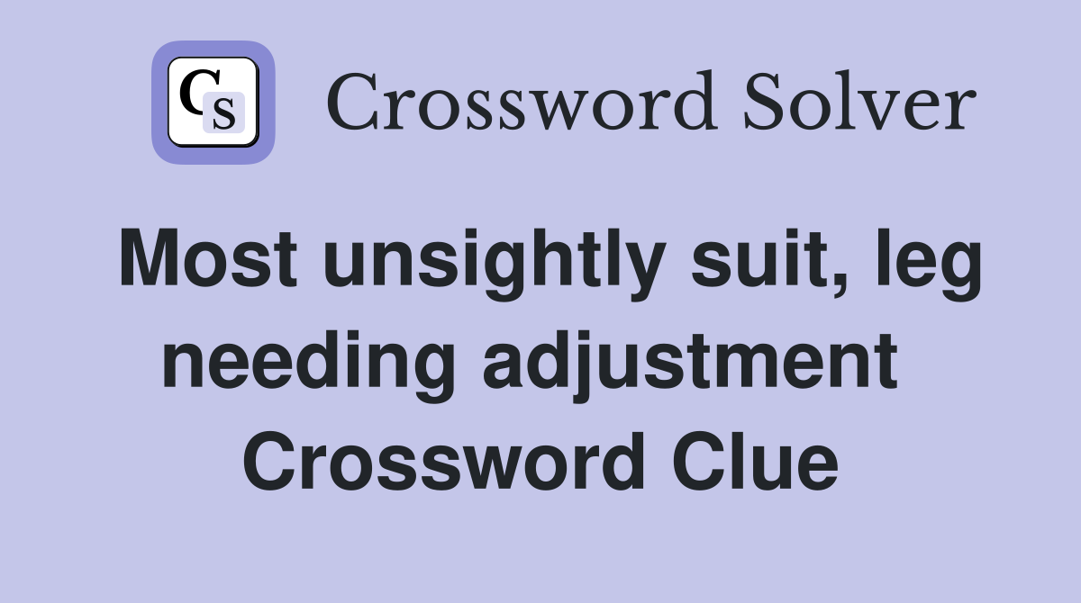 Most unsightly suit, leg needing adjustment  Crossword Clue