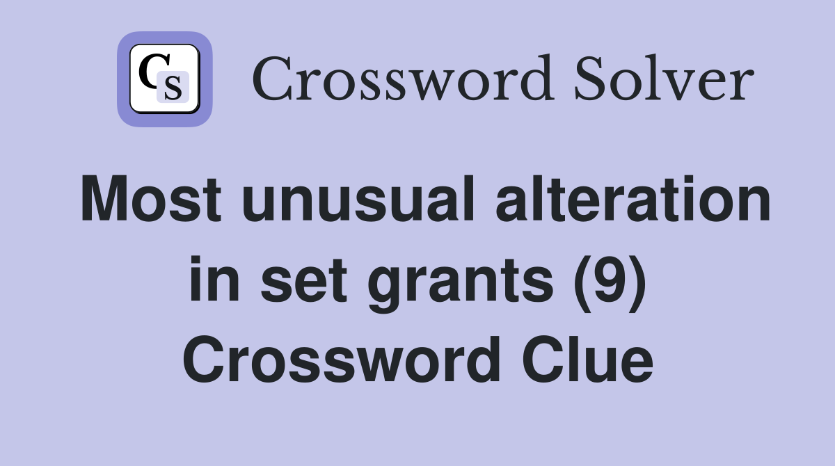 Most unusual alteration in set grants (9) Crossword Clue