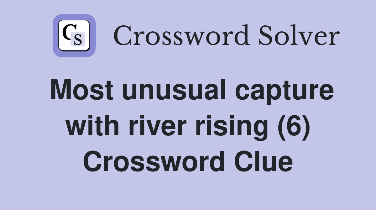 Most unusual capture with river rising (6) Crossword Clue