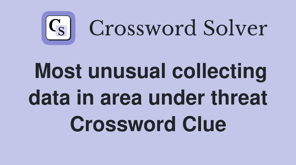 Most unusual collecting data in area under threat Crossword Clue