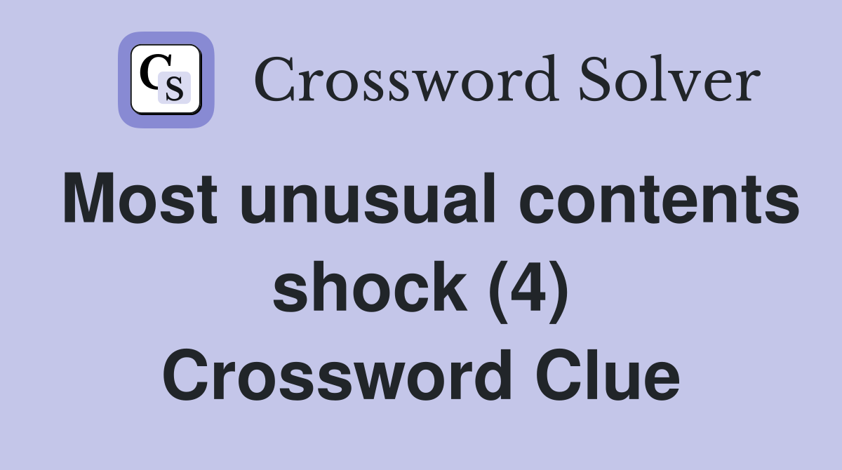 Most unusual contents shock (4) Crossword Clue