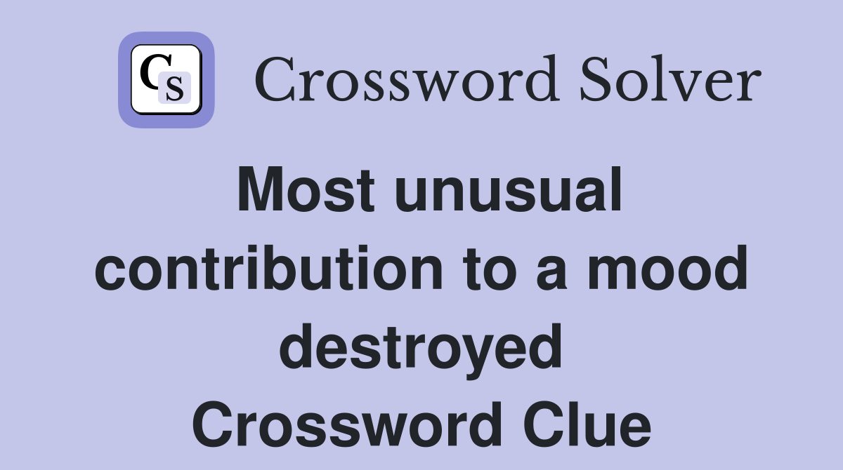 Most unusual contribution to a mood destroyed Crossword Clue
