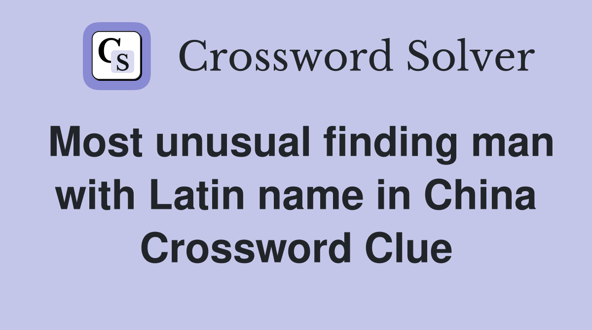 Most unusual finding man with Latin name in China Crossword Clue