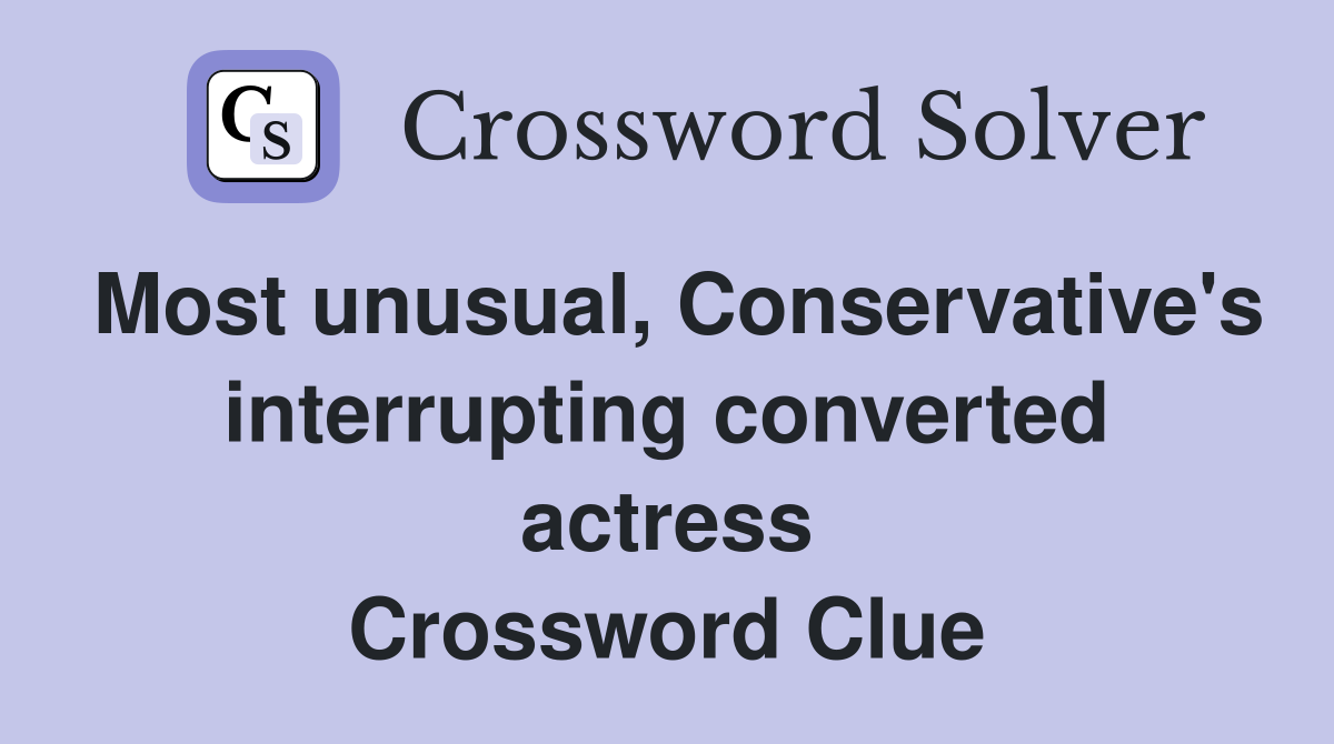 Most unusual, Conservative's interrupting converted actress Crossword Clue