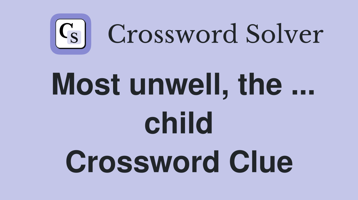 Most unwell, the ... child Crossword Clue
