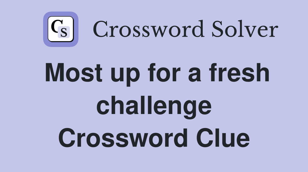 Most up for a fresh challenge Crossword Clue