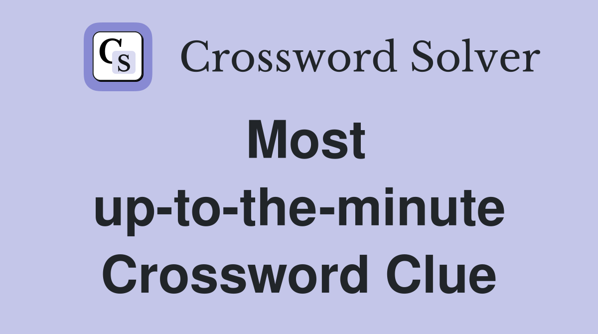 Most up-to-the-minute Crossword Clue