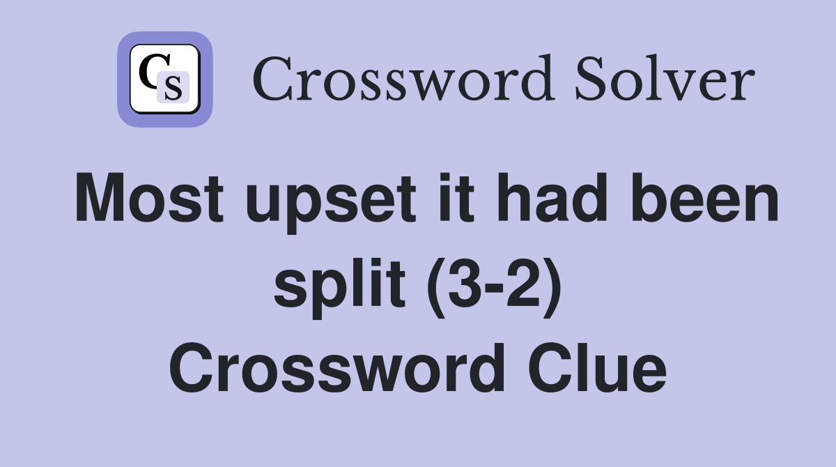 Most upset it had been split (3-2) Crossword Clue
