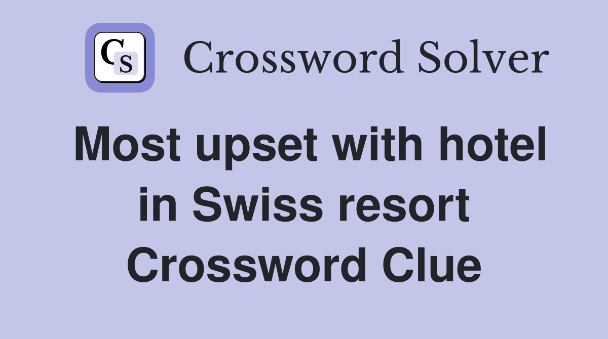 Most upset with hotel in Swiss resort Crossword Clue