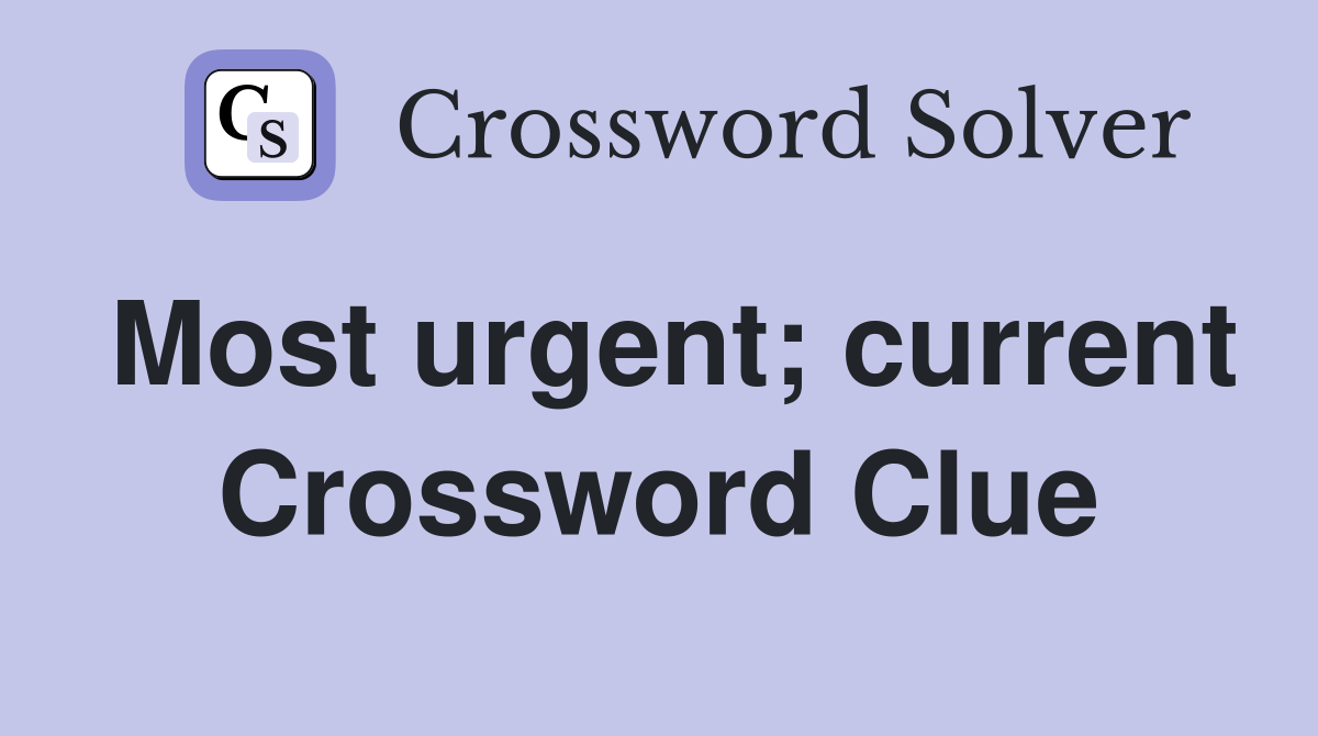 Most urgent; current Crossword Clue