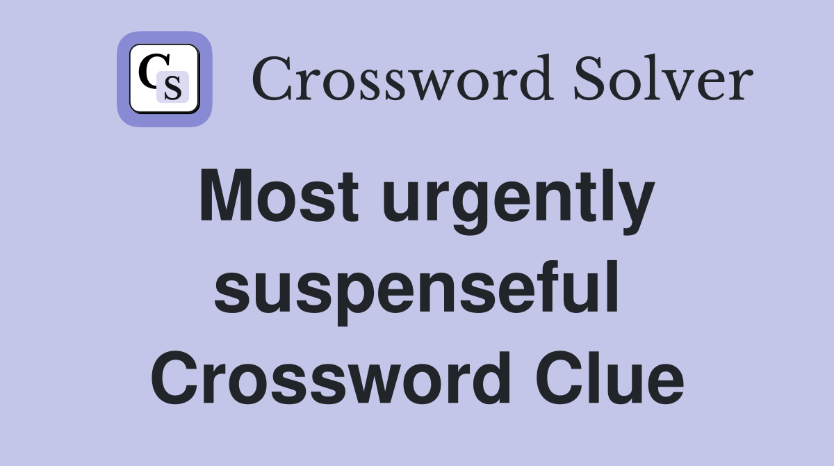 Most urgently suspenseful Crossword Clue