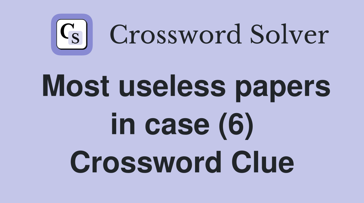 Most useless papers in case (6) Crossword Clue