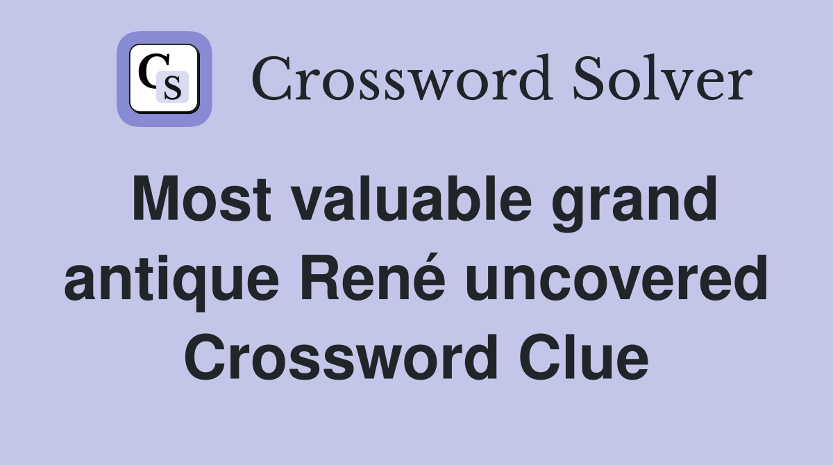 Most valuable grand antique René uncovered Crossword Clue