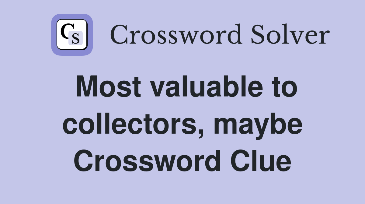 Most valuable to collectors, maybe Crossword Clue