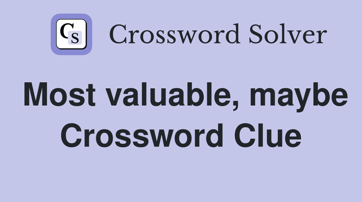 Most valuable, maybe Crossword Clue