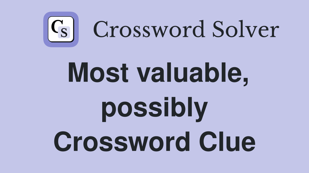 Most valuable, possibly Crossword Clue