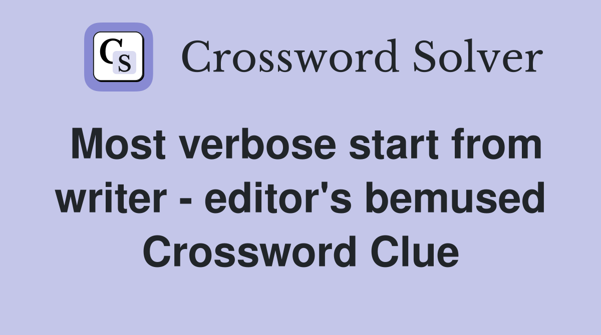 Most verbose start from writer - editor's bemused Crossword Clue