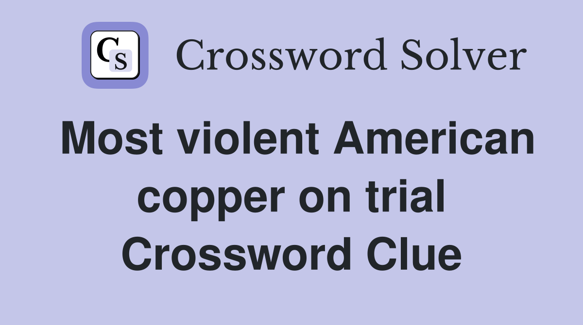 Most violent American copper on trial Crossword Clue