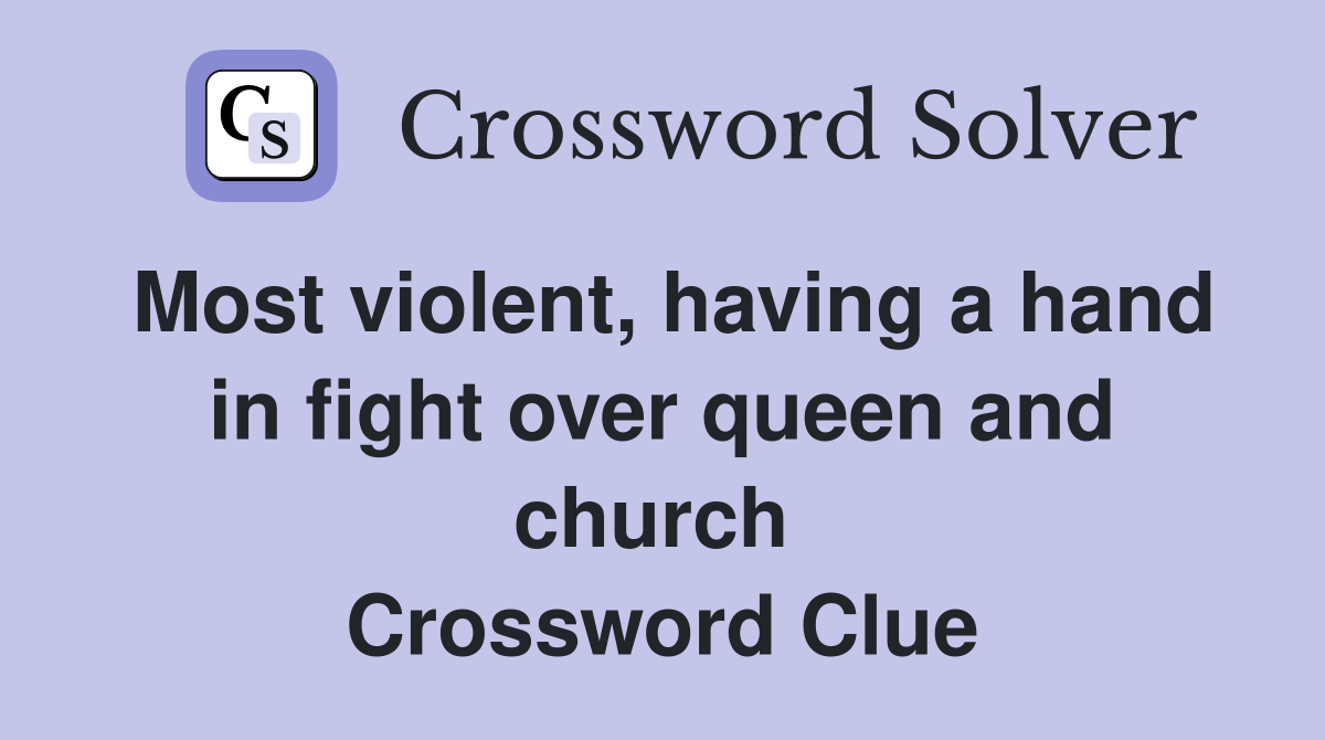 Most violent, having a hand in fight over queen and church  Crossword Clue