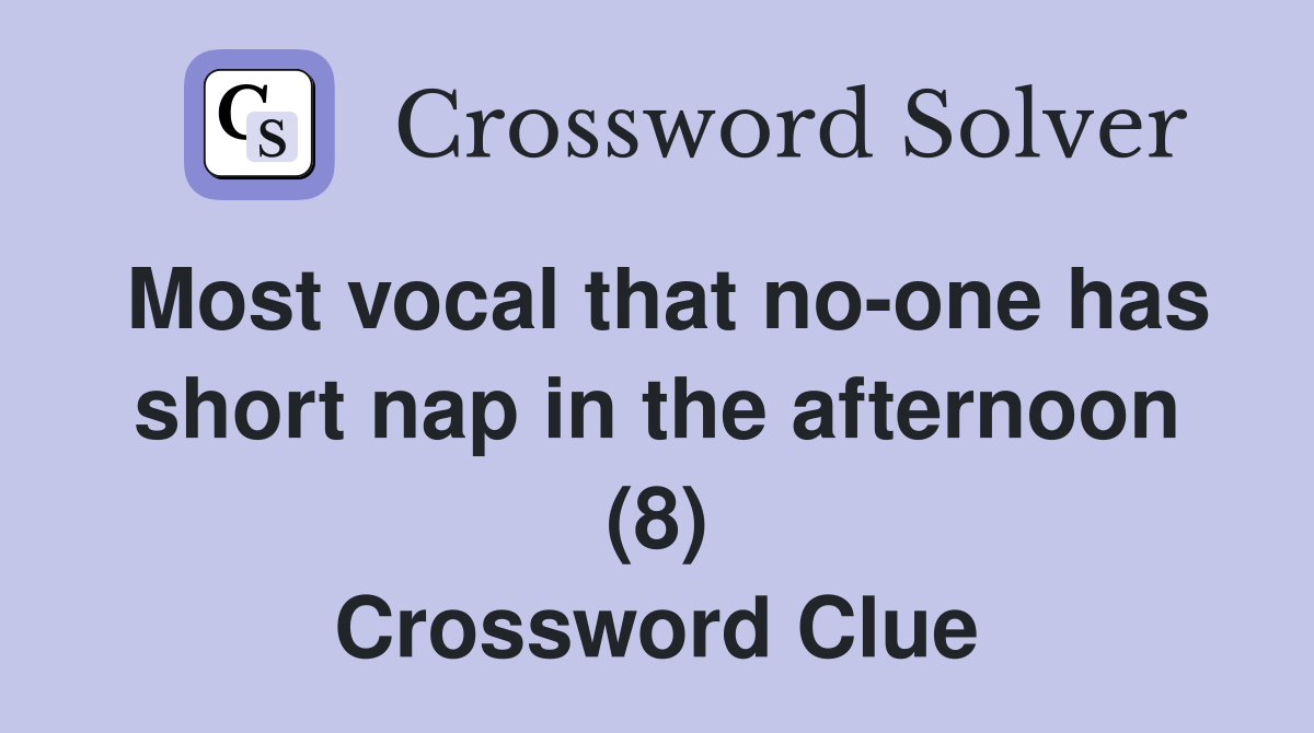 Most vocal that no-one has short nap in the afternoon (8) Crossword Clue