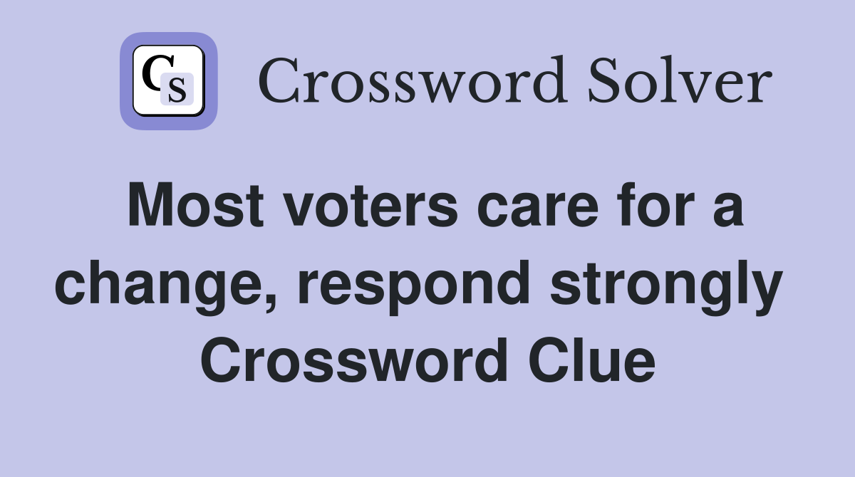 Most voters care for a change, respond strongly  Crossword Clue