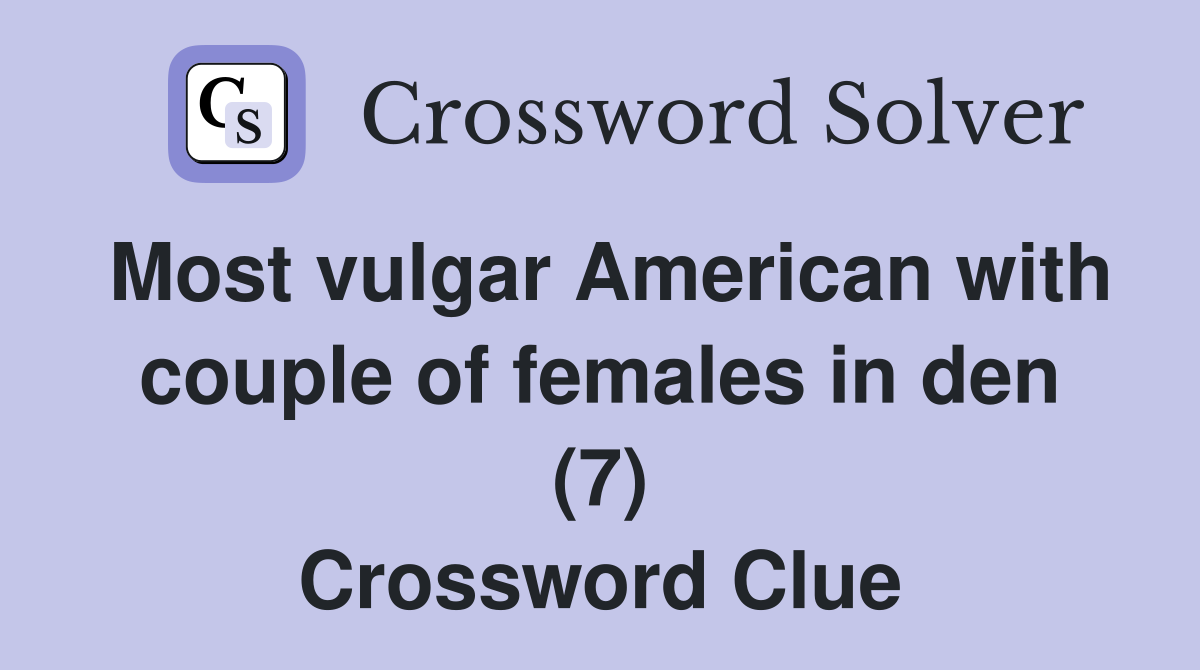 Most vulgar American with couple of females in den (7) Crossword Clue