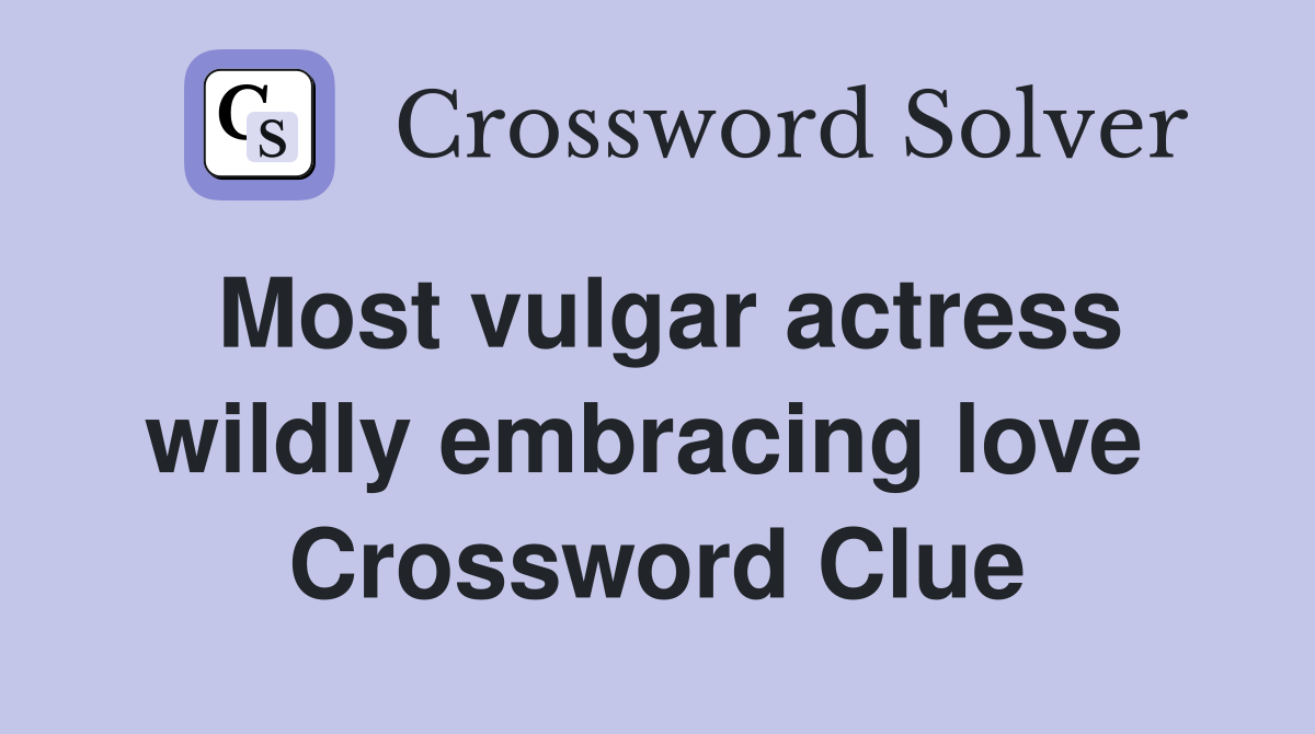 Most vulgar actress wildly embracing love  Crossword Clue
