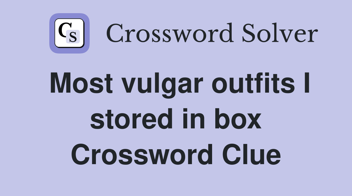 Most vulgar outfits I stored in box Crossword Clue