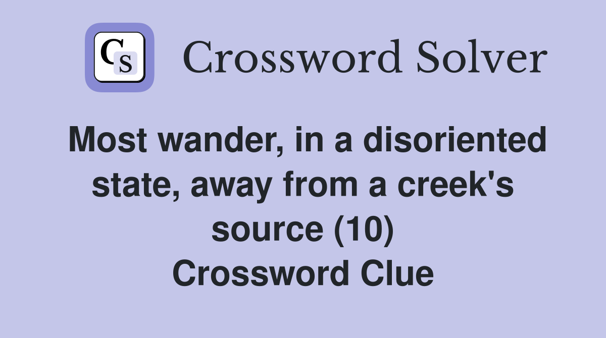 Most wander, in a disoriented state, away from a creek's source (10) Crossword Clue