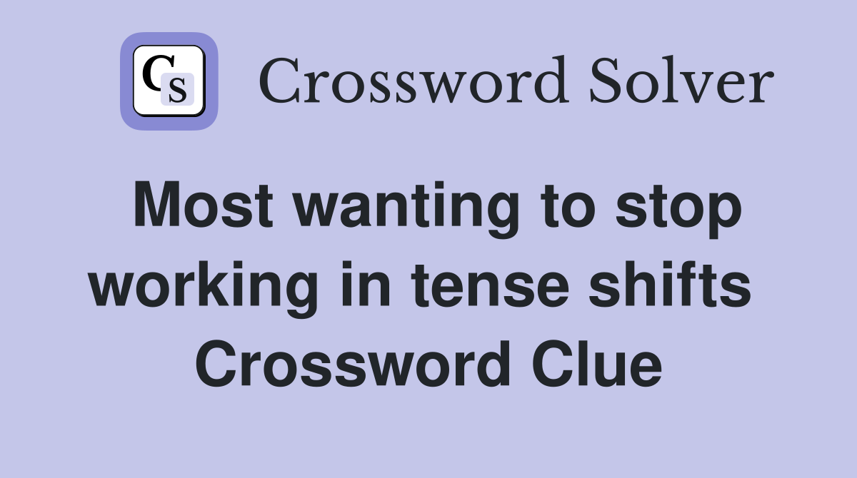 Most wanting to stop working in tense shifts  Crossword Clue