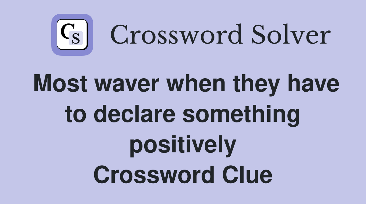 Most waver when they have to declare something positively Crossword Clue