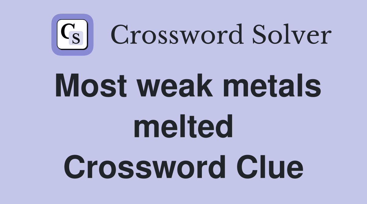 Most weak metals melted Crossword Clue