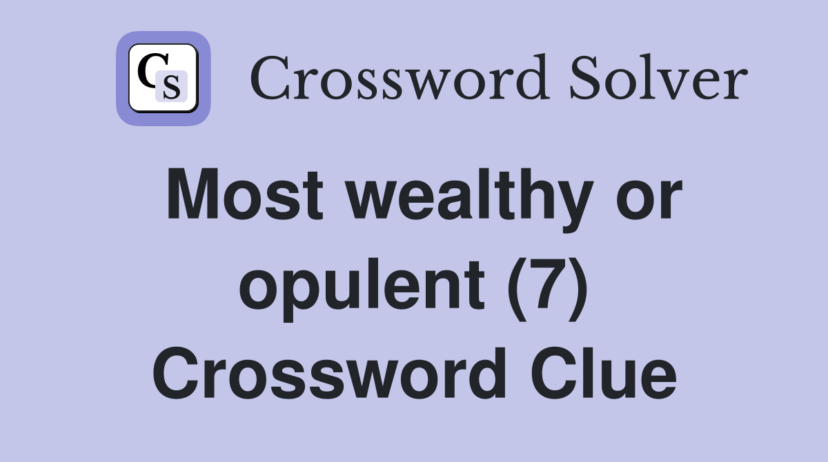 Most wealthy or opulent (7) Crossword Clue