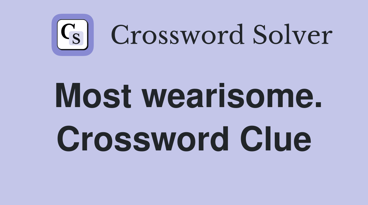 Most wearisome. Crossword Clue