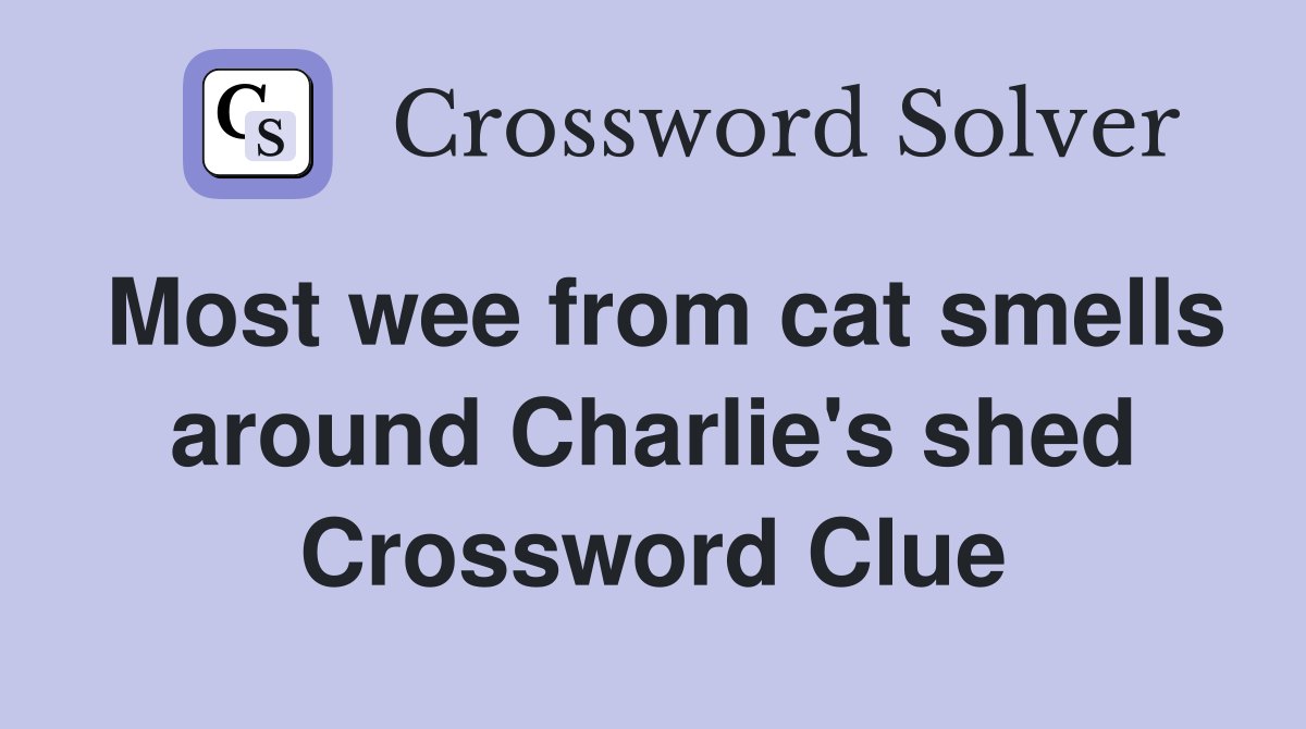 Most wee from cat smells around Charlie's shed Crossword Clue