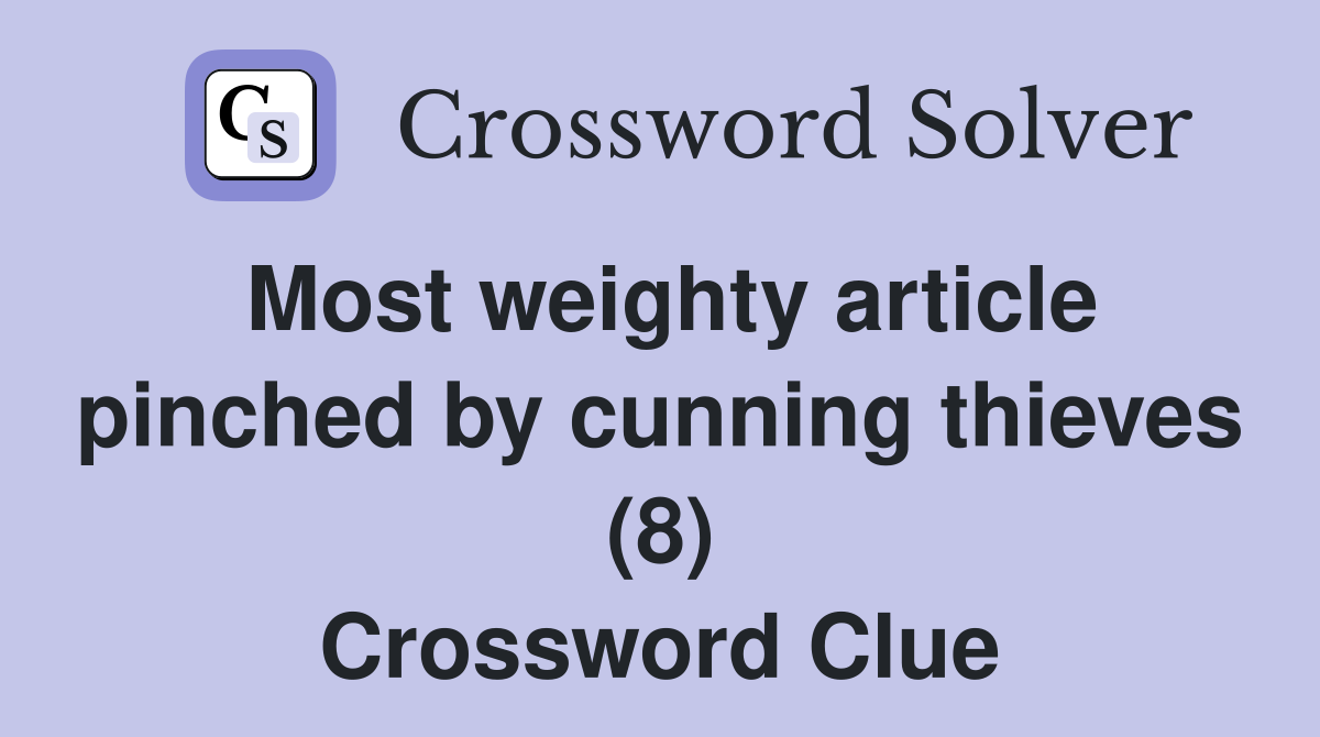 Most weighty article pinched by cunning thieves (8) Crossword Clue